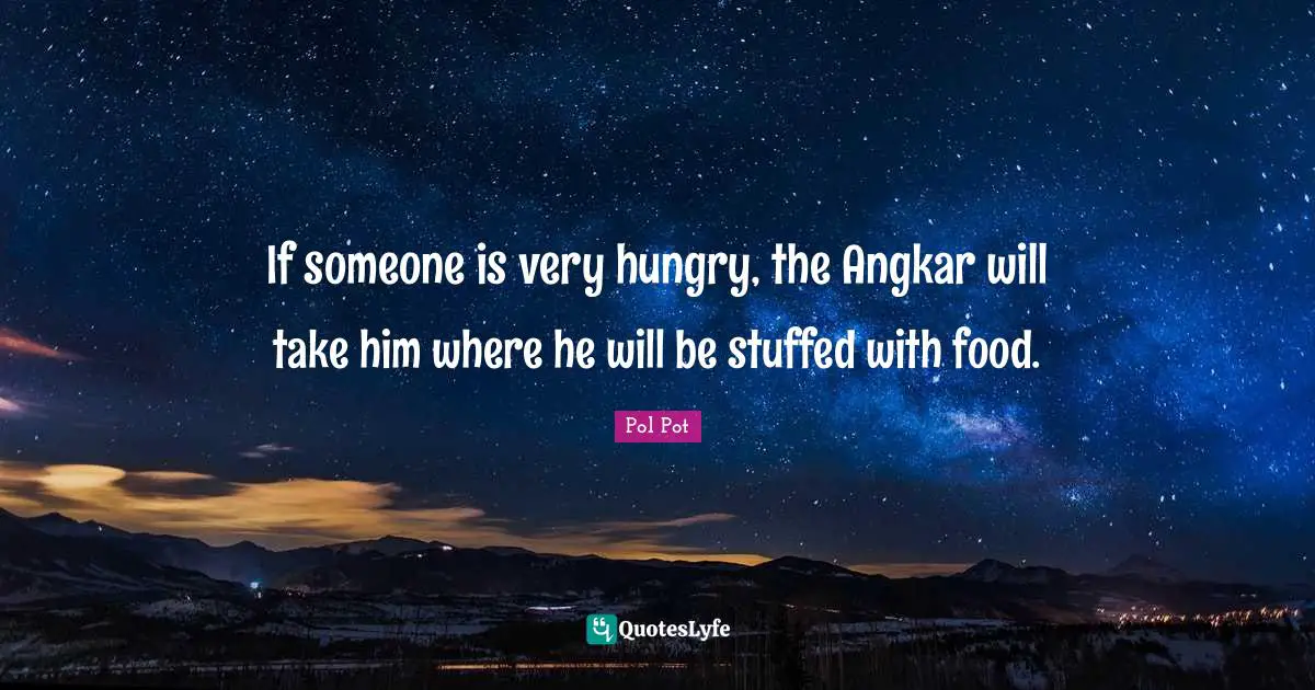 If someone is very hungry, the Angkar will take him where he will be stuffed with food.