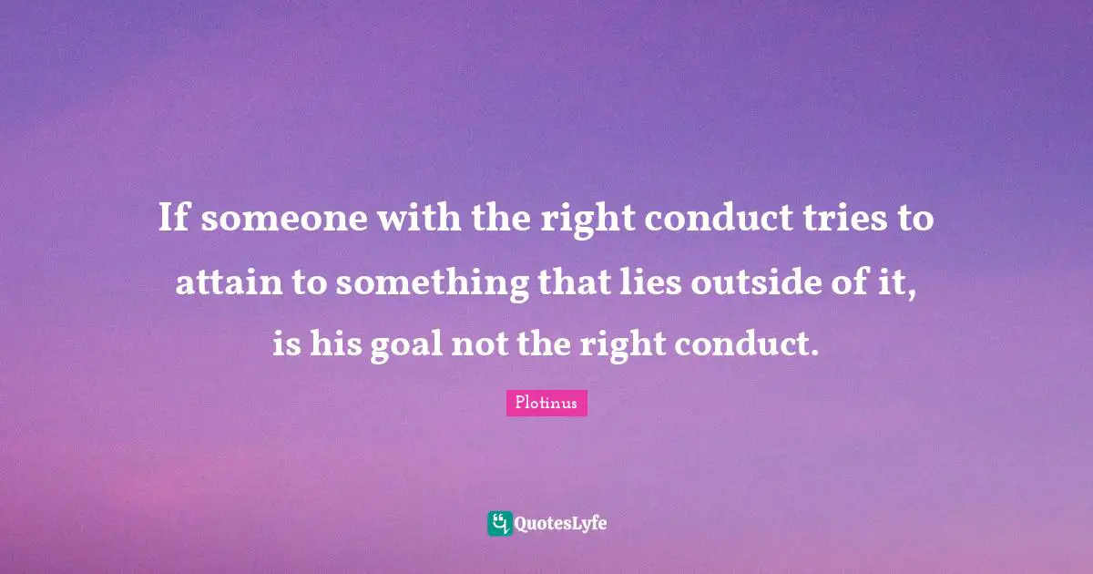 If someone with the right conduct tries to attain to something that lies outside of it, is his goal not the right conduct.