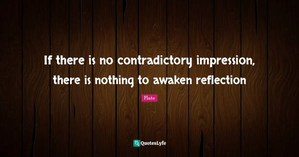 If there is no contradictory impression, there is nothing to awaken reflection