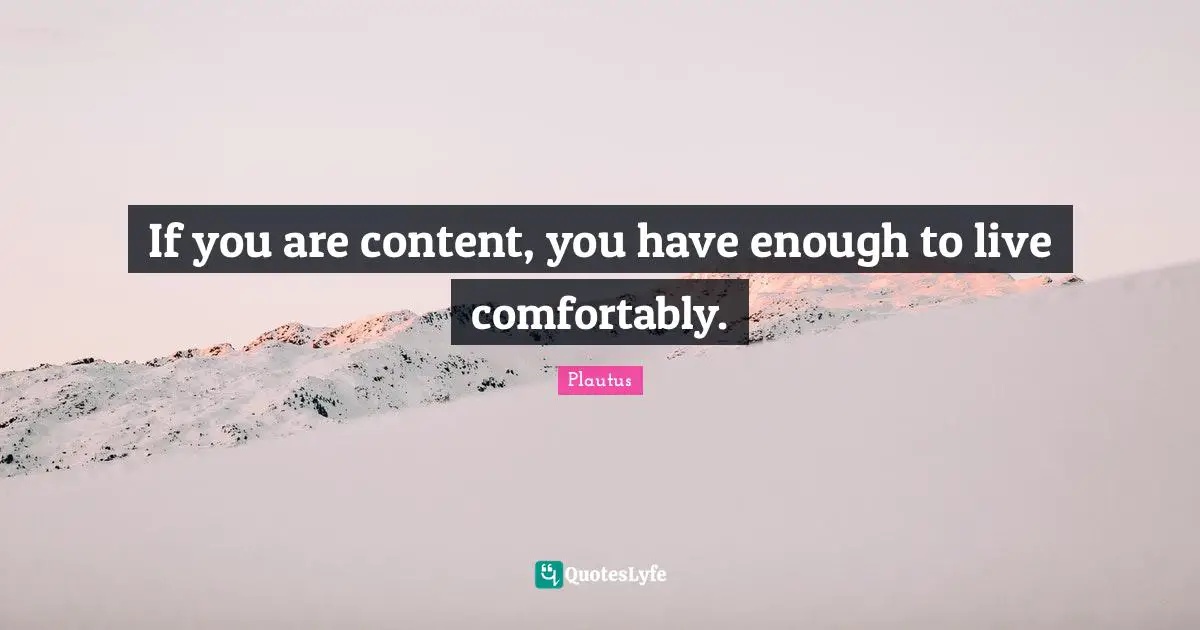 If you are content, you have enough to live comfortably.