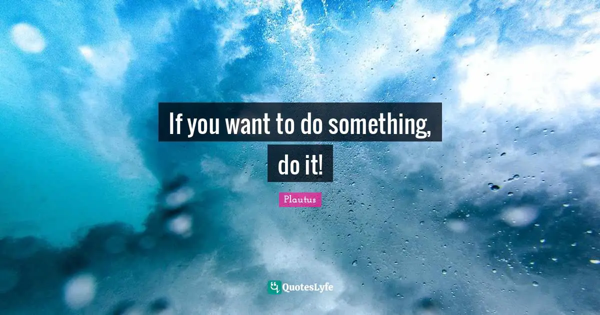 If you want to do something, do it!