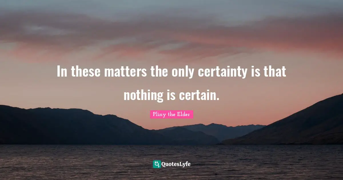 Certainty Quotes: "In these matters the only certainty is that nothing is certain."