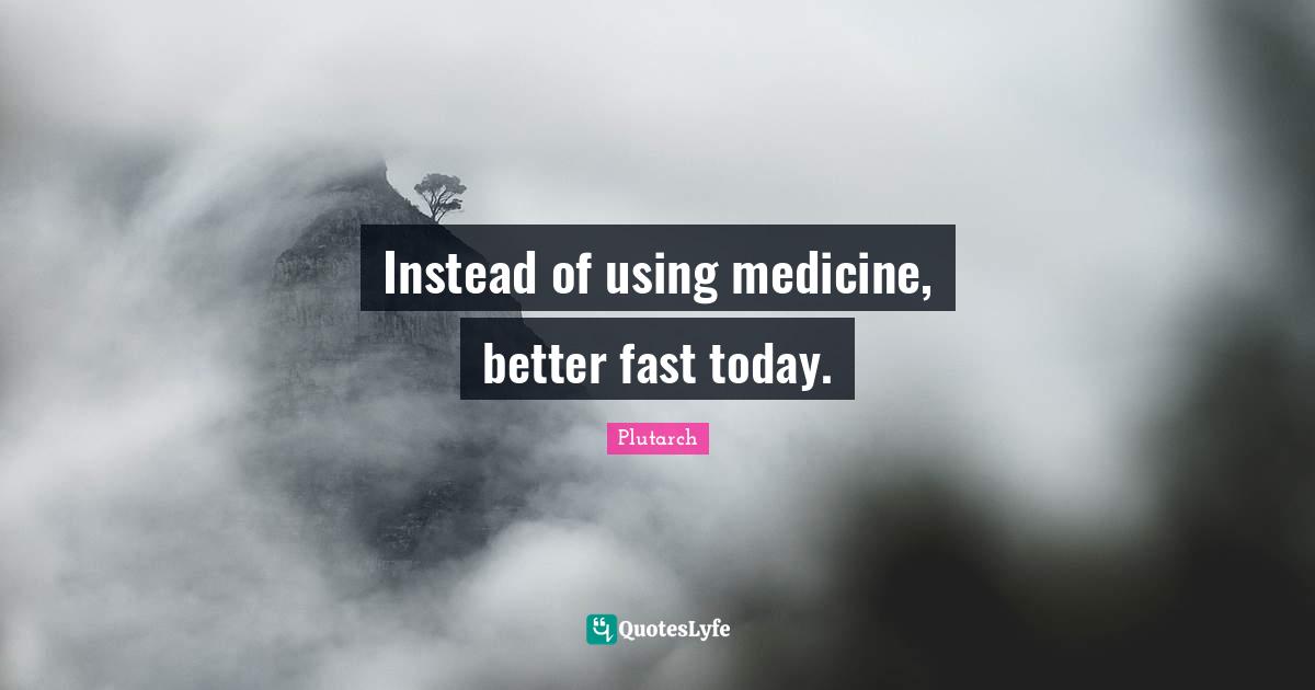 Instead of using medicine, better fast today.