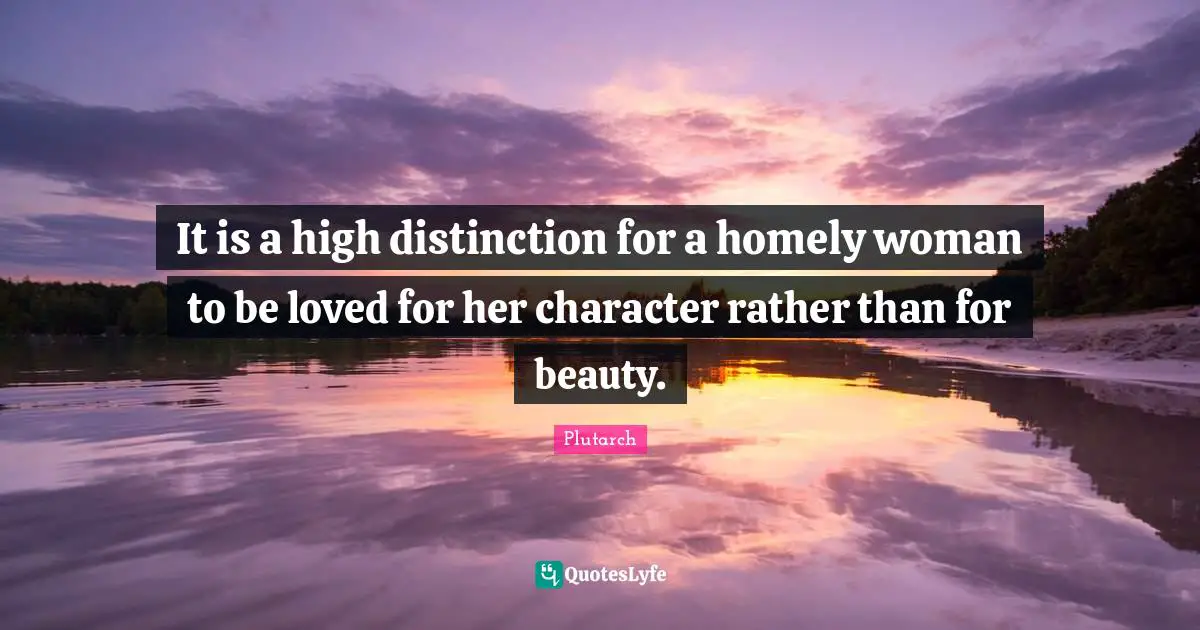 Distinction Quotes: "It is a high distinction for a homely woman to be loved for her character rather than for beauty."
