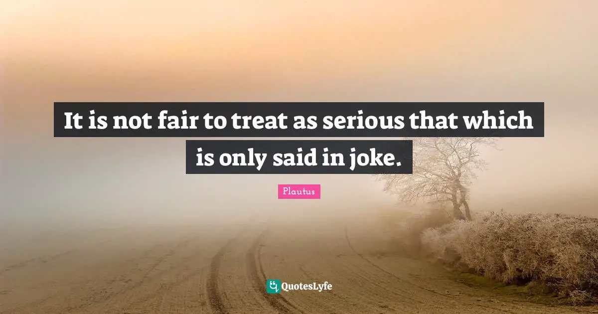 It is not fair to treat as serious that which is only said in joke.