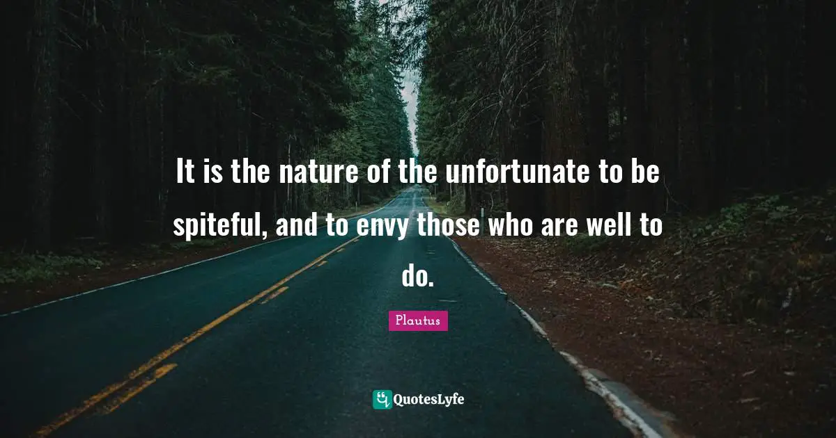 Spiteful Quotes: "It is the nature of the unfortunate to be spiteful, and to envy those who are well to do."