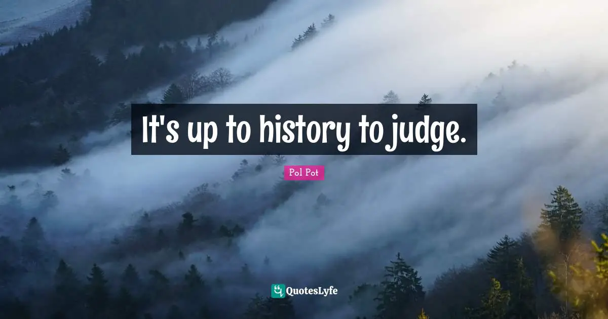 It's up to history to judge.