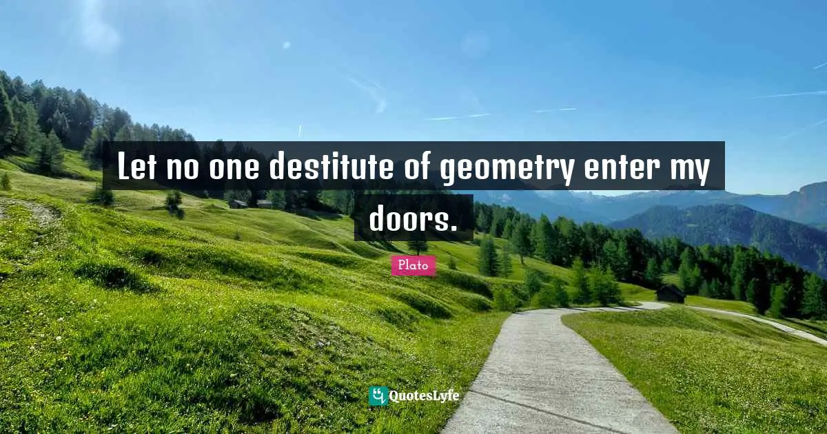 Let no one destitute of geometry enter my doors.