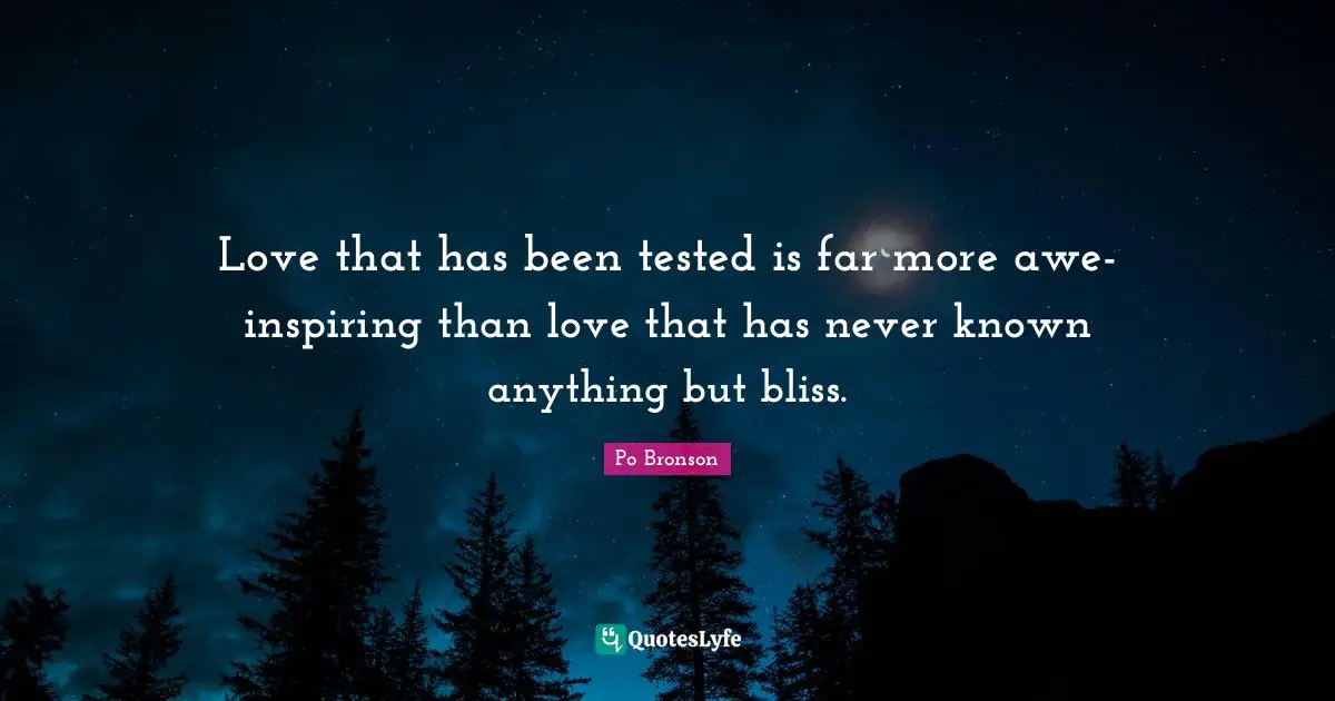Love that has been tested is far more awe-inspiring than love that has never known anything but bliss.
