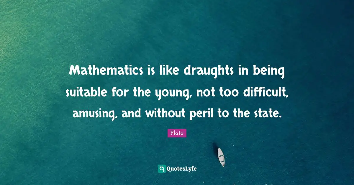 Mathematics is like draughts in being suitable for the young, not too difficult, amusing, and without peril to the state.