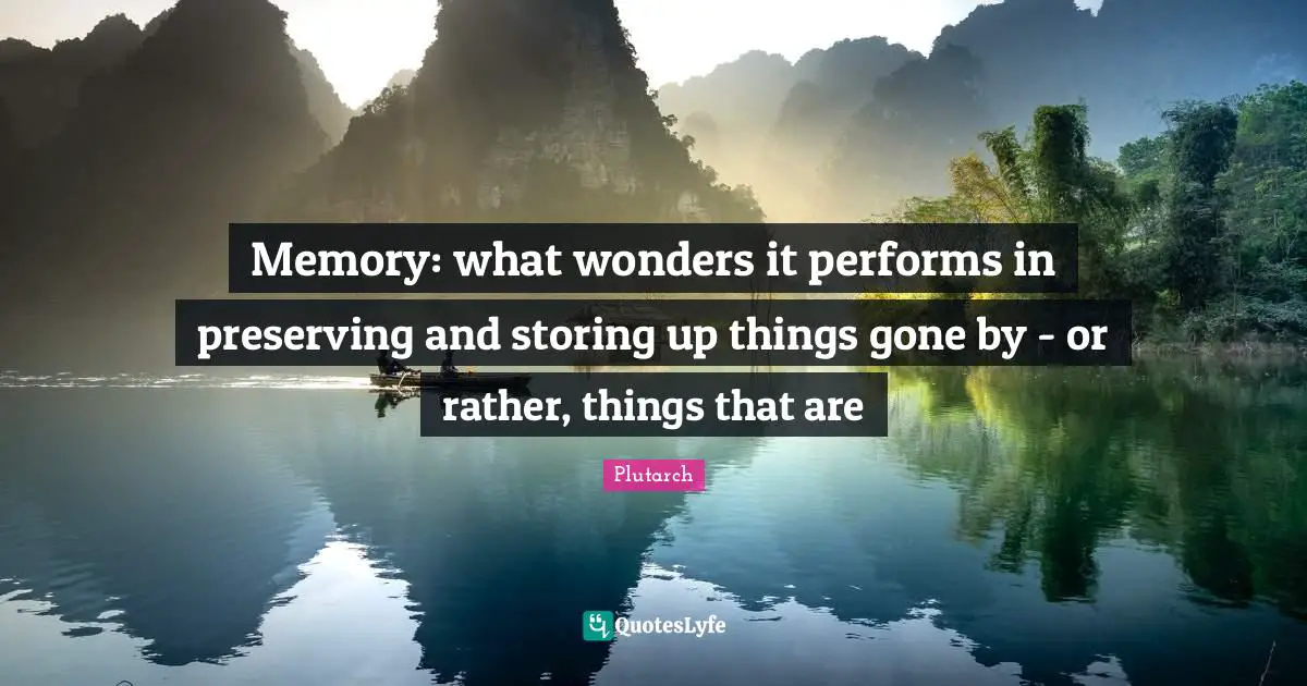 Memory: what wonders it performs in preserving and storing up things gone by - or rather, things that are