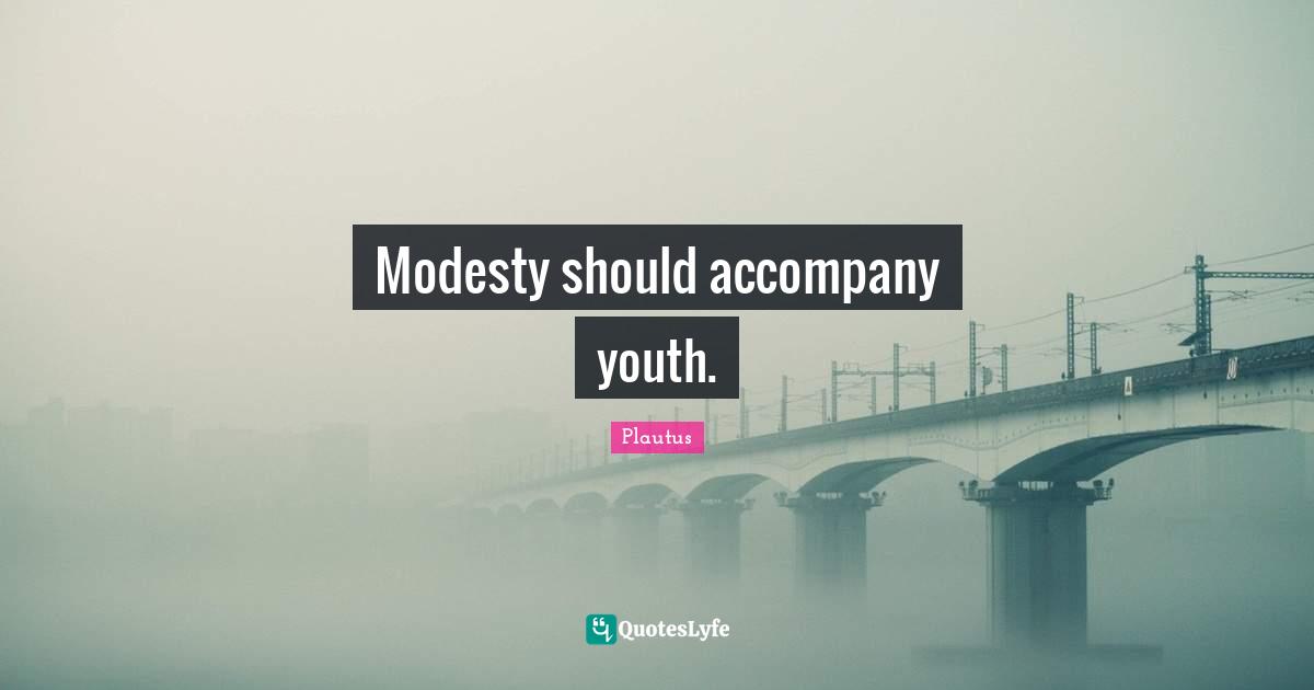 Modesty should accompany youth.