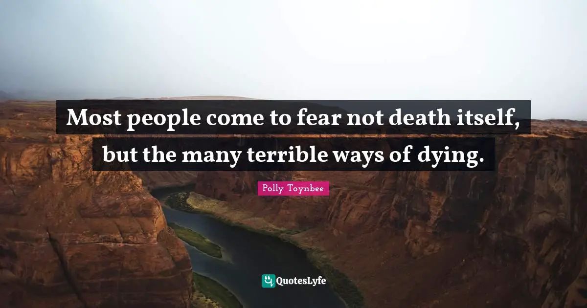 Most people come to fear not death itself, but the many terrible ways of dying.