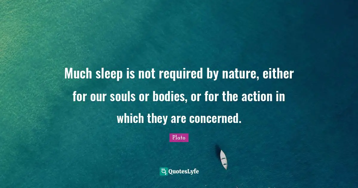 Much sleep is not required by nature, either for our souls or bodies, or for the action in which they are concerned.