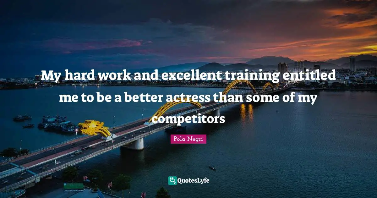 My hard work and excellent training entitled me to be a better actress than some of my competitors