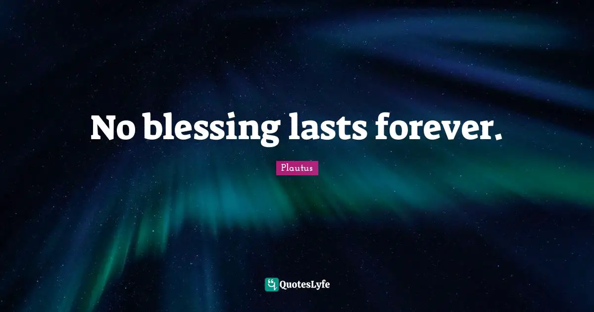 No blessing lasts forever.