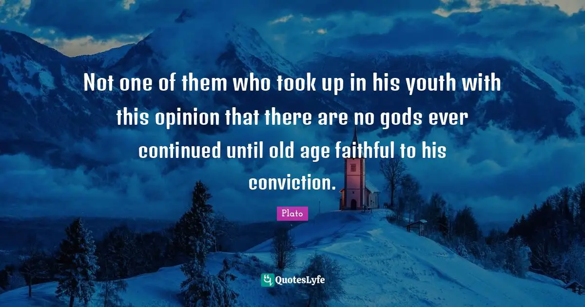 Not one of them who took up in his youth with this opinion that there are no gods ever continued until old age faithful to his conviction.