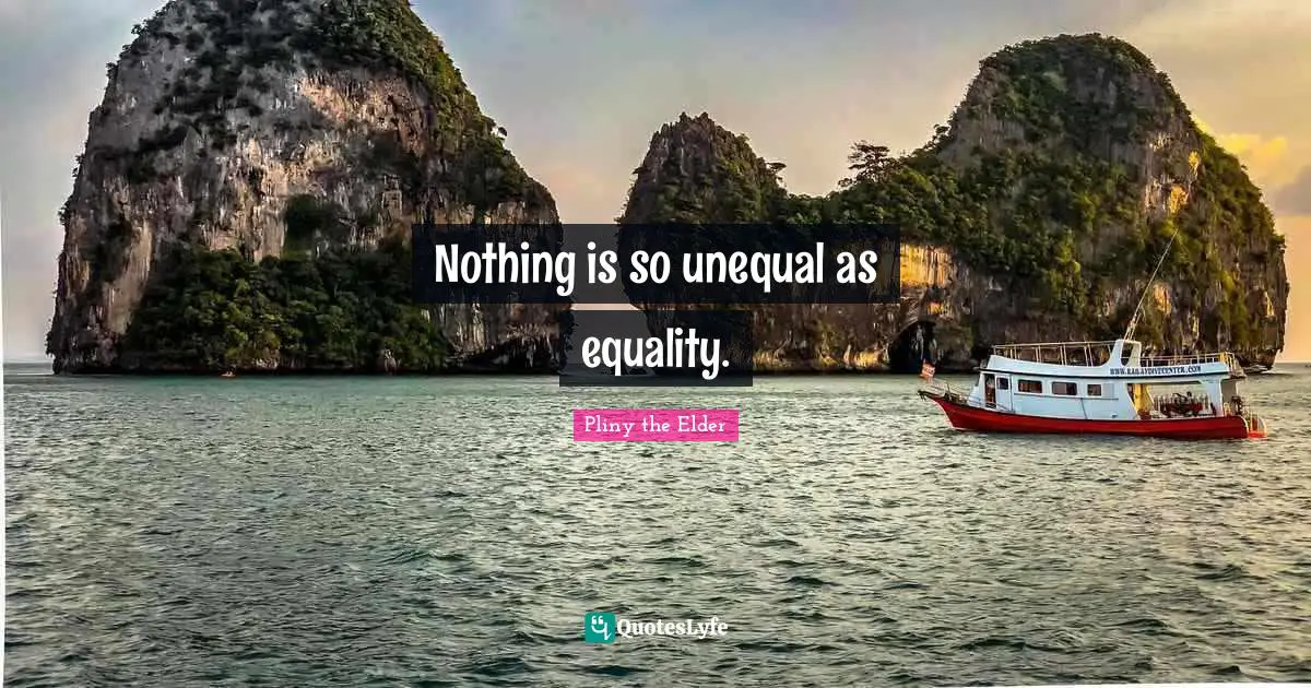 Nothing is so unequal as equality.