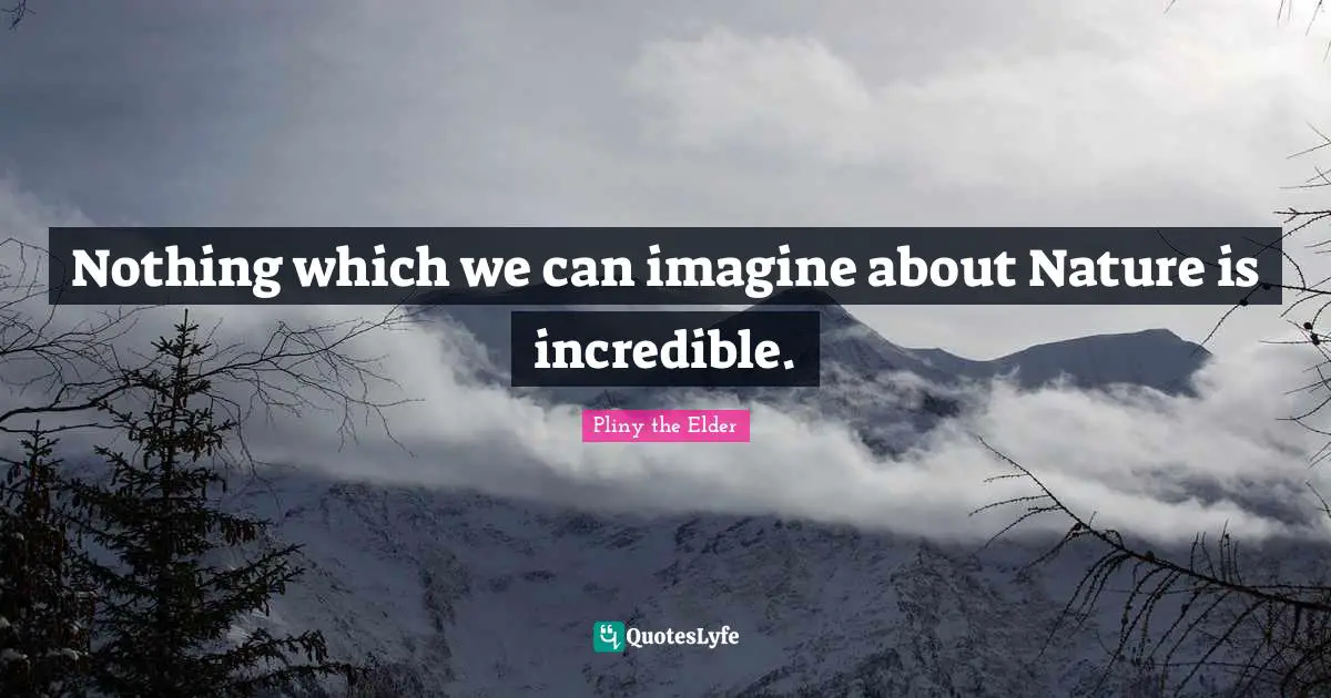 Nothing which we can imagine about Nature is incredible.