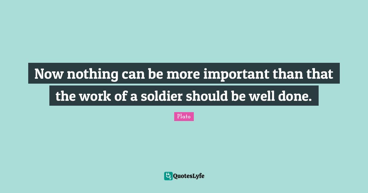 Now nothing can be more important than that the work of a soldier should be well done.