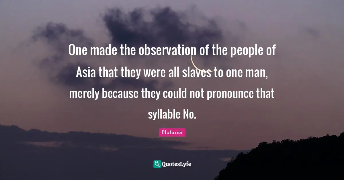 One made the observation of the people of Asia that they were all slaves to one man, merely because they could not pronounce that syllable No.
