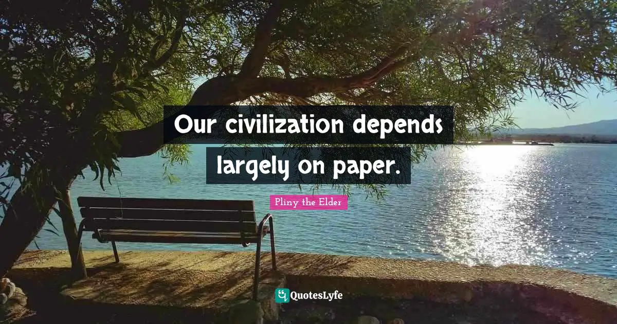 Our civilization depends largely on paper.