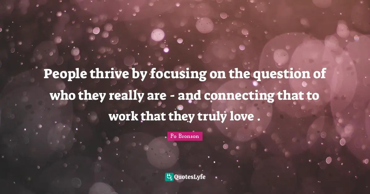 Connecting People Quotes: "People thrive by focusing on the question of who they really are - and connecting that to work that they truly love ."