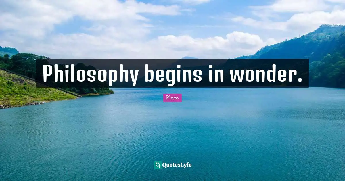 Philosophy begins in wonder.
