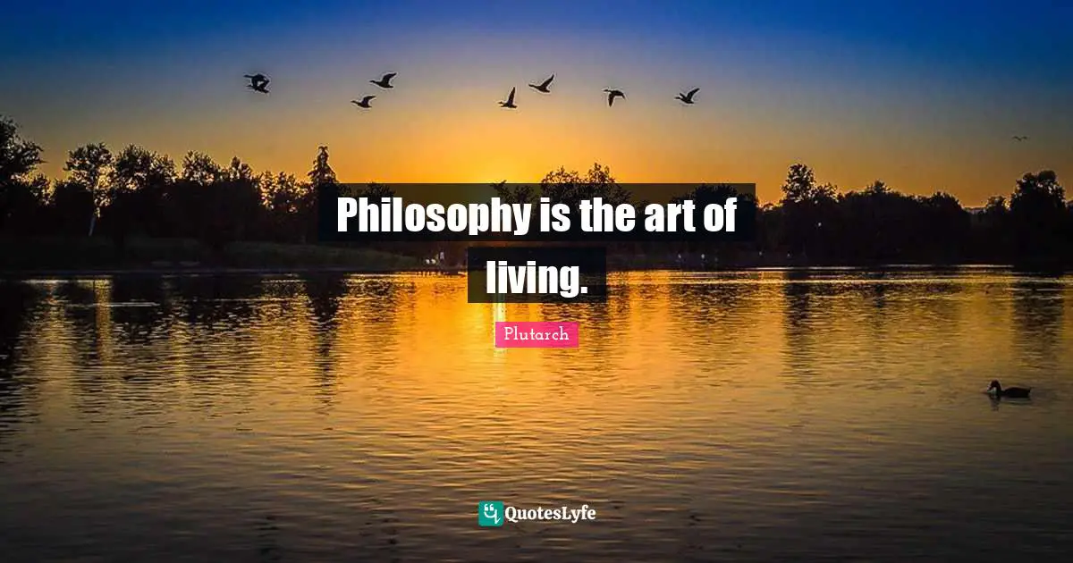 Philosophy is the art of living.