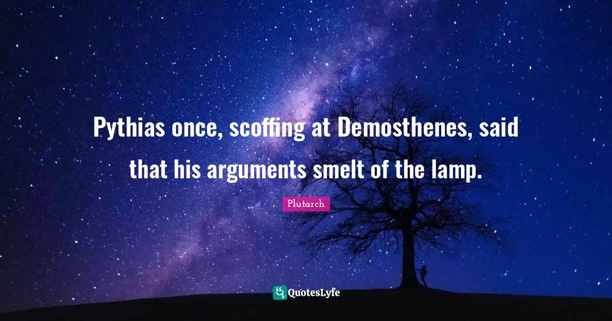 Scoffing Quotes: "Pythias once, scoffing at Demosthenes, said that his arguments smelt of the lamp."
