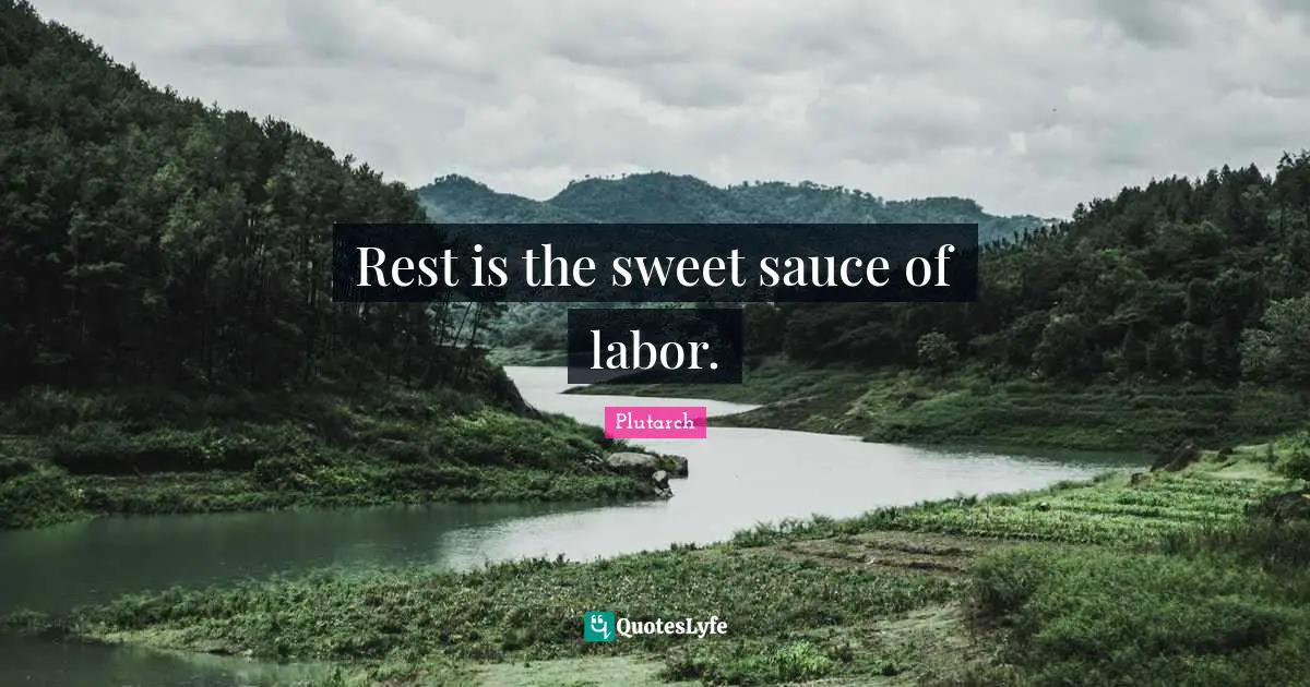 Rest is the sweet sauce of labor.