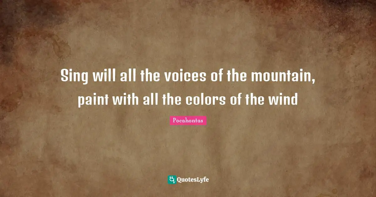 Paint Quotes: "Sing will all the voices of the mountain, paint with all the colors of the wind"
