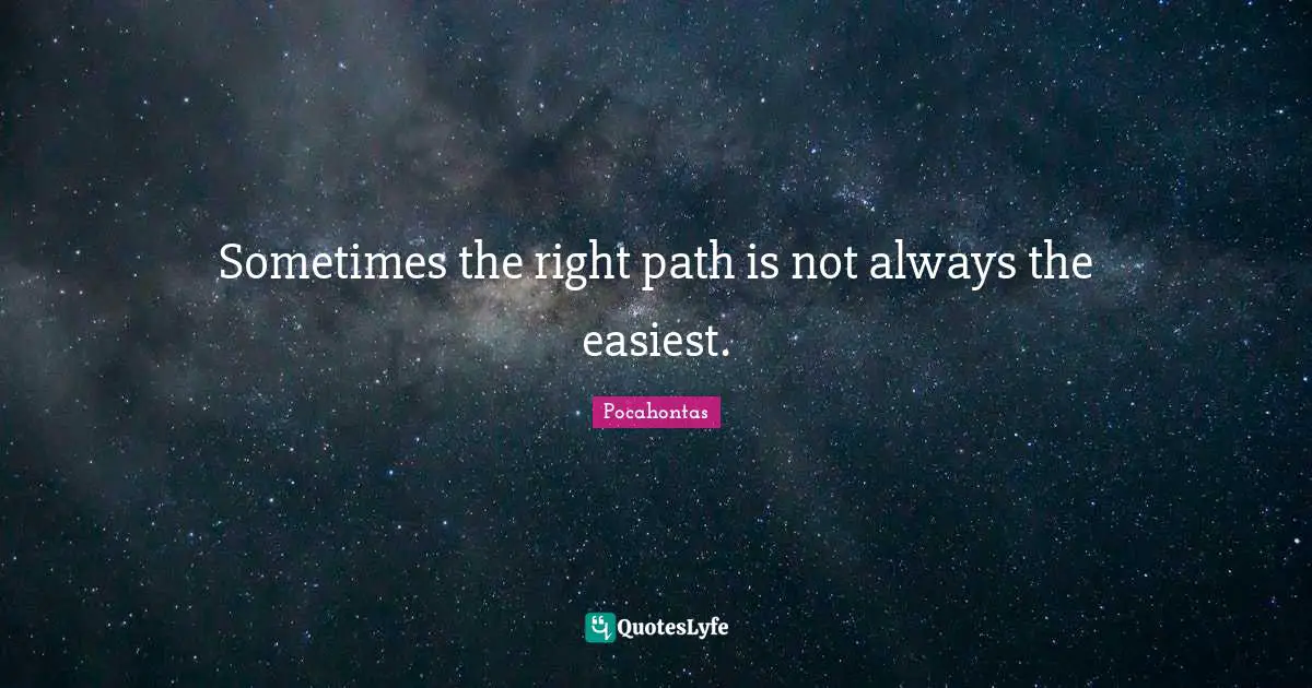 Sometimes Quotes: "Sometimes the right path is not always the easiest."