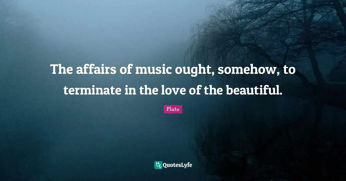 The affairs of music ought, somehow, to terminate in the love of the beautiful.