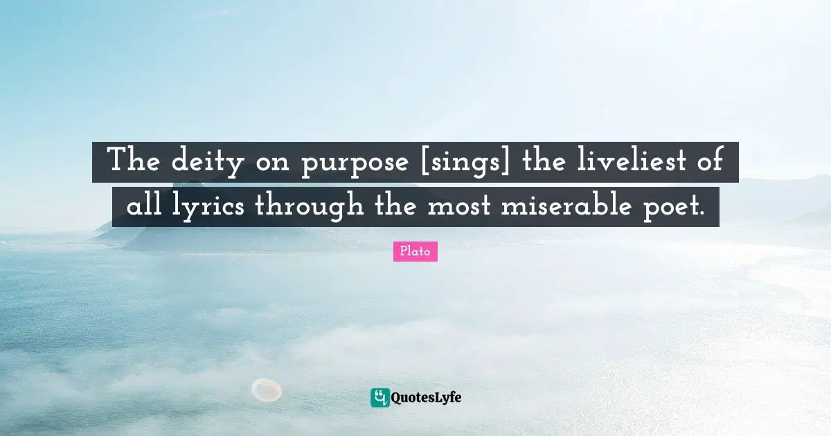 The deity on purpose [sings] the liveliest of all lyrics through the most miserable poet.