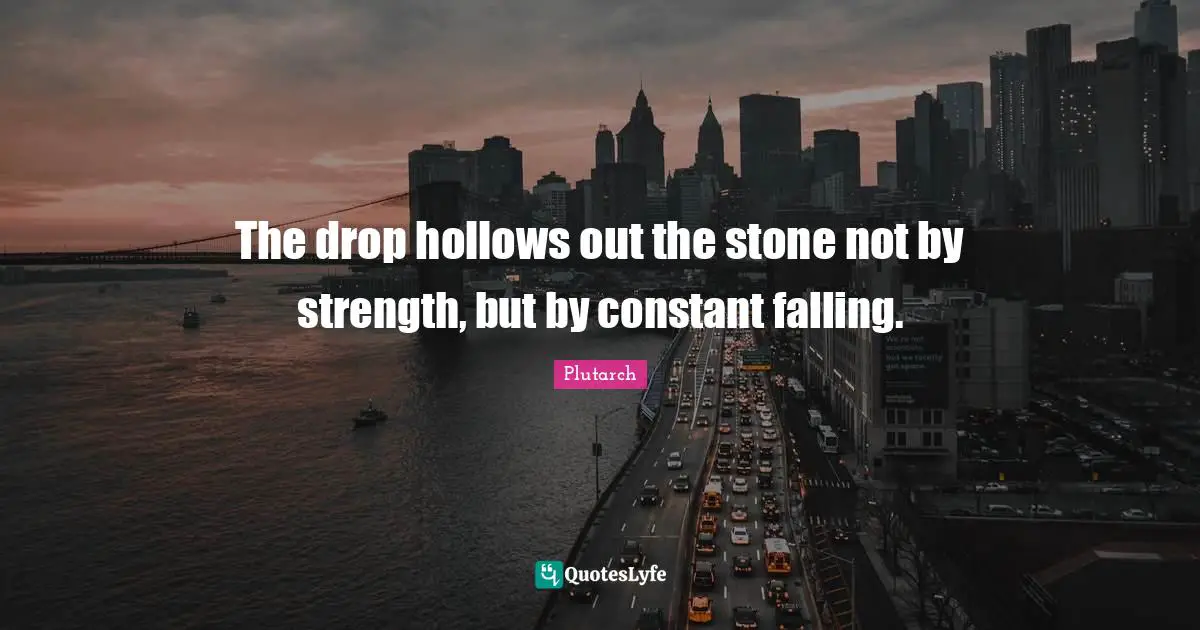 The drop hollows out the stone not by strength, but by constant falling.