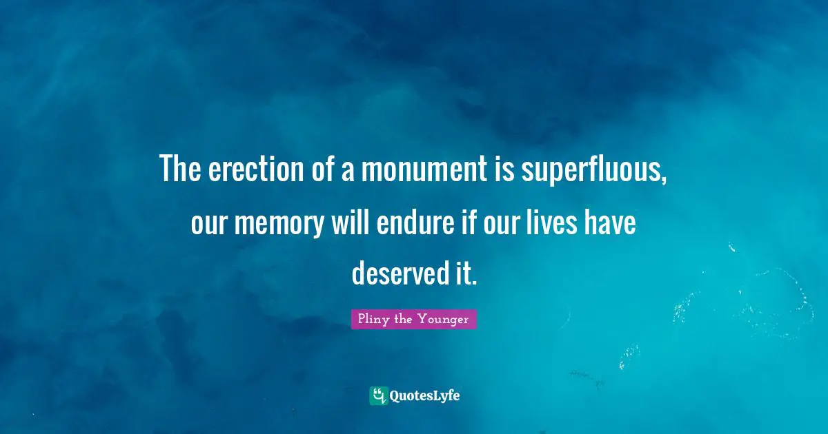 Monument Quotes: "The erection of a monument is superfluous, our memory will endure if our lives have deserved it."