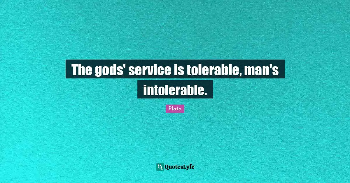 The gods' service is tolerable, man's intolerable.