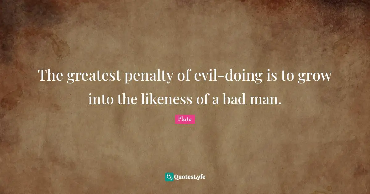 Evil Men Quotes: "The greatest penalty of evil-doing is to grow into the likeness of a bad man."