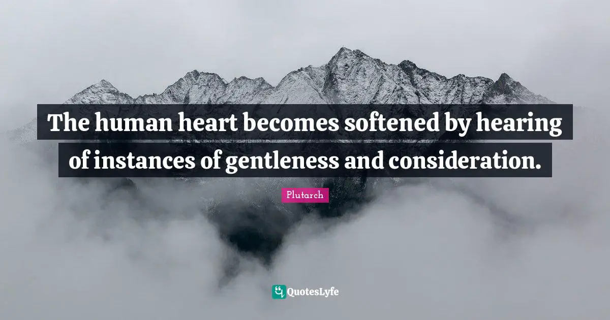The human heart becomes softened by hearing of instances of gentleness and consideration.