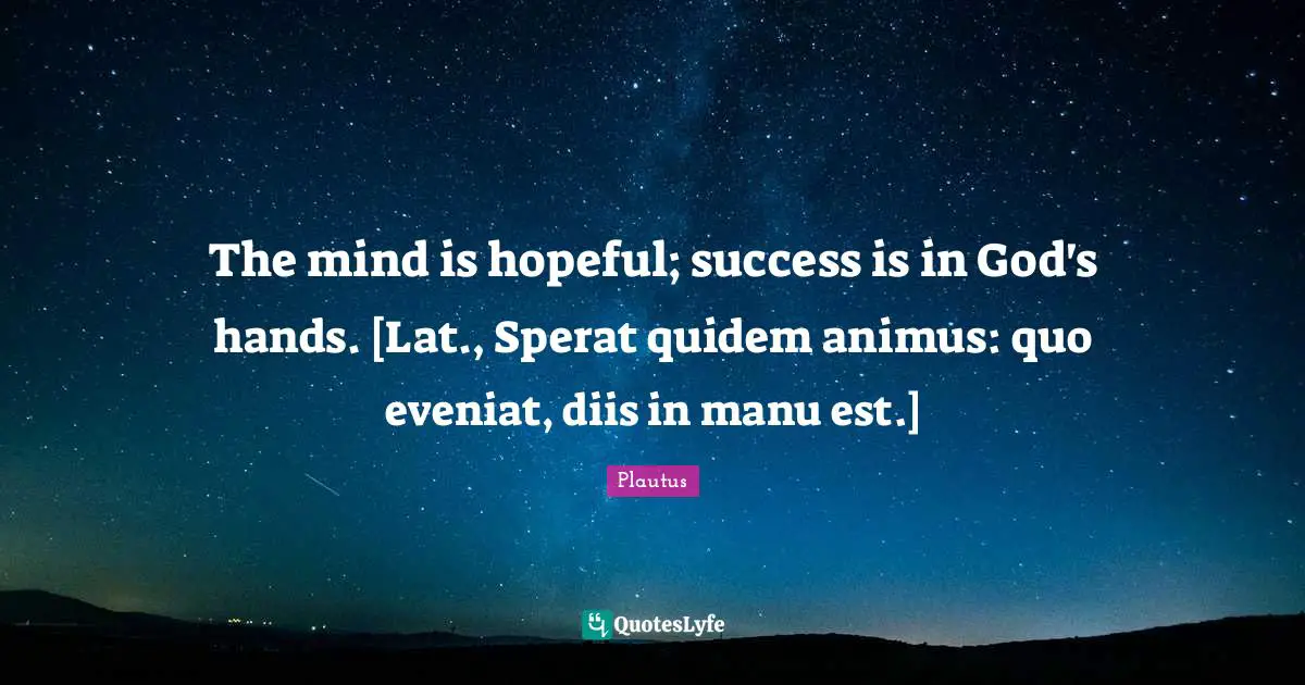 The mind is hopeful; success is in God's hands. [Lat., Sperat quidem animus: quo eveniat, diis in manu est.]