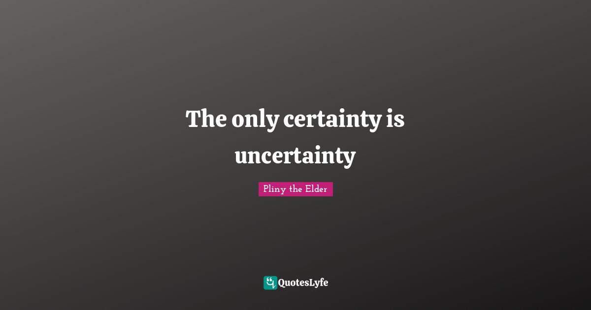 The only certainty is uncertainty