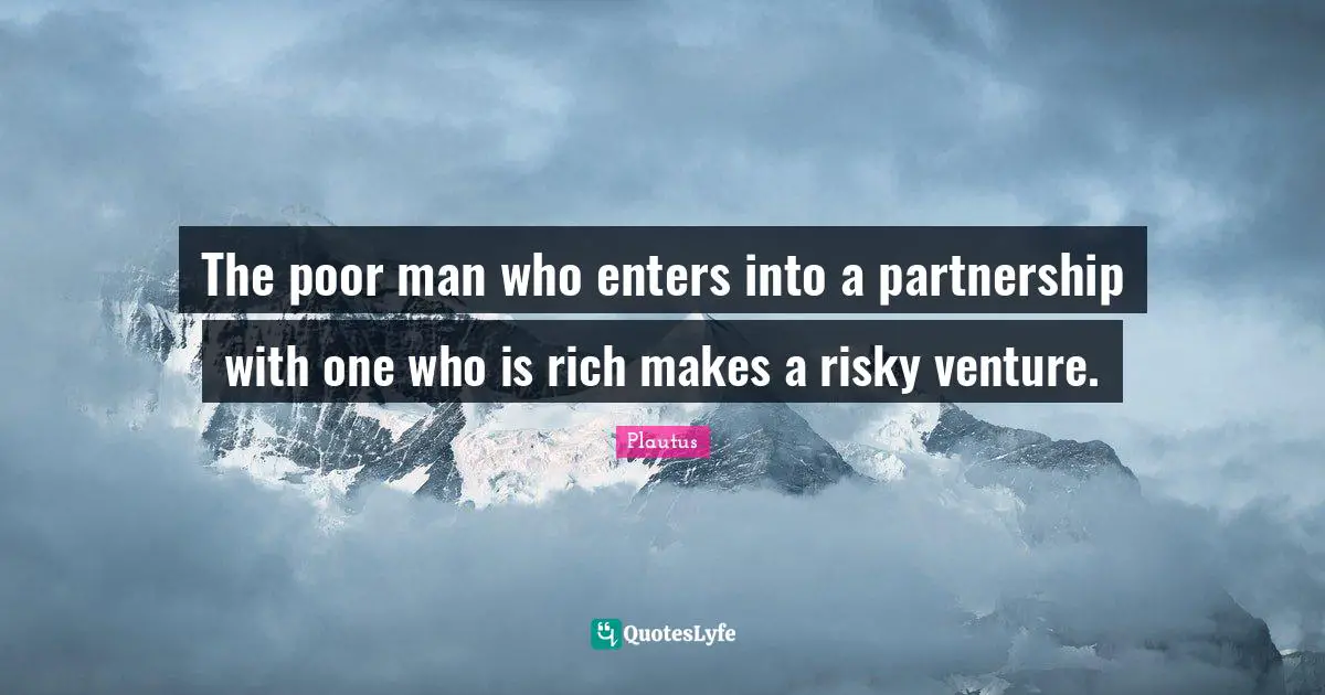 Partnership Quotes: "The poor man who enters into a partnership with one who is rich makes a risky venture."