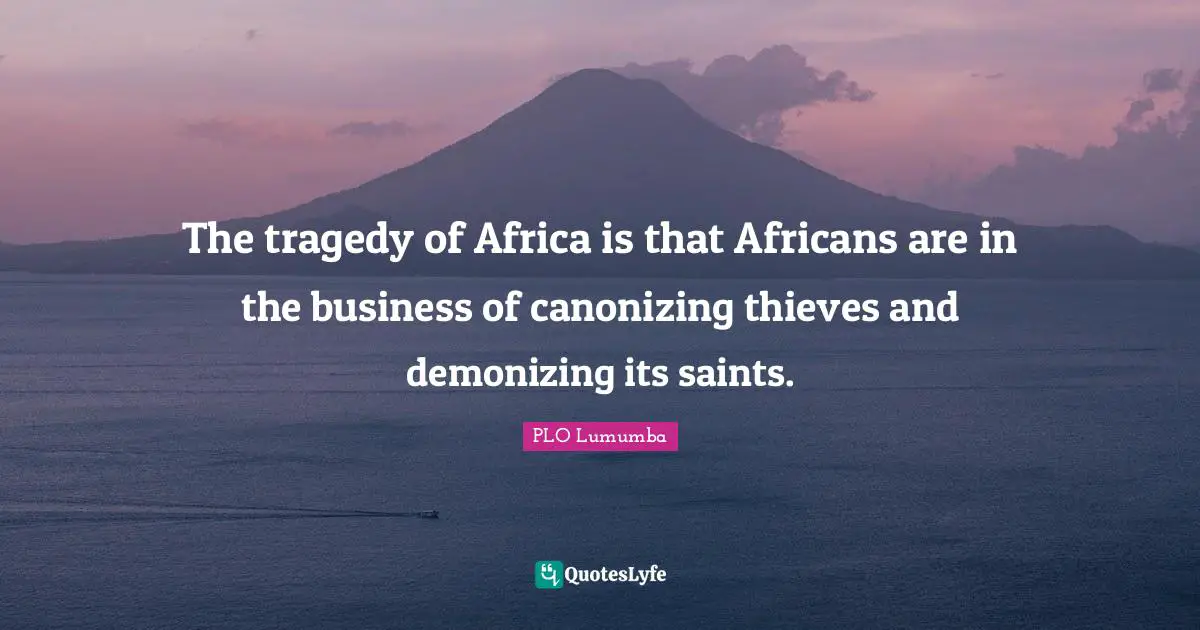 Business Quotes: "The tragedy of Africa is that Africans are in the business of canonizing thieves and demonizing its saints."