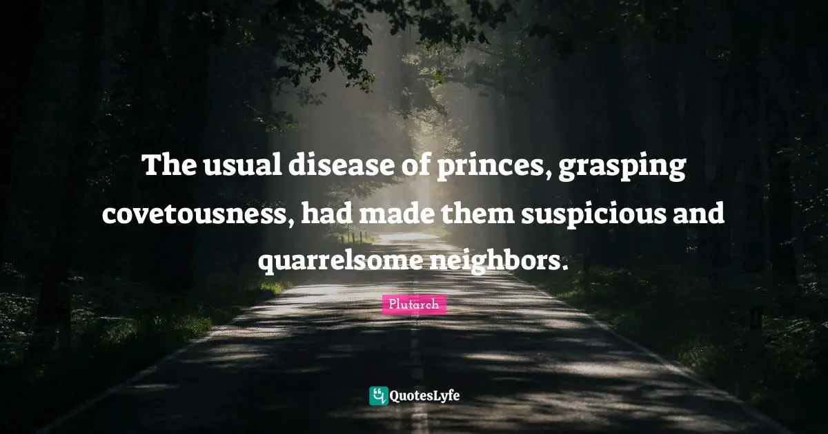 Grasping Quotes: "The usual disease of princes, grasping covetousness, had made them suspicious and quarrelsome neighbors."