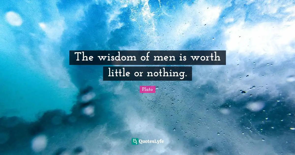 The wisdom of men is worth little or nothing.