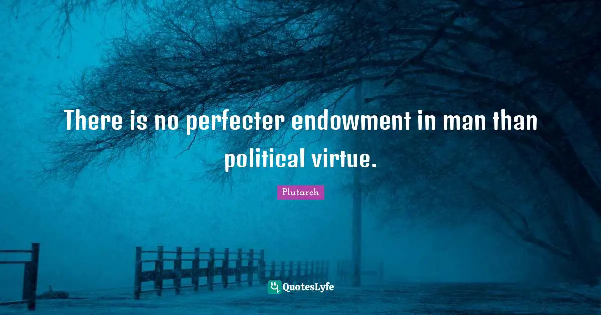 There is no perfecter endowment in man than political virtue.