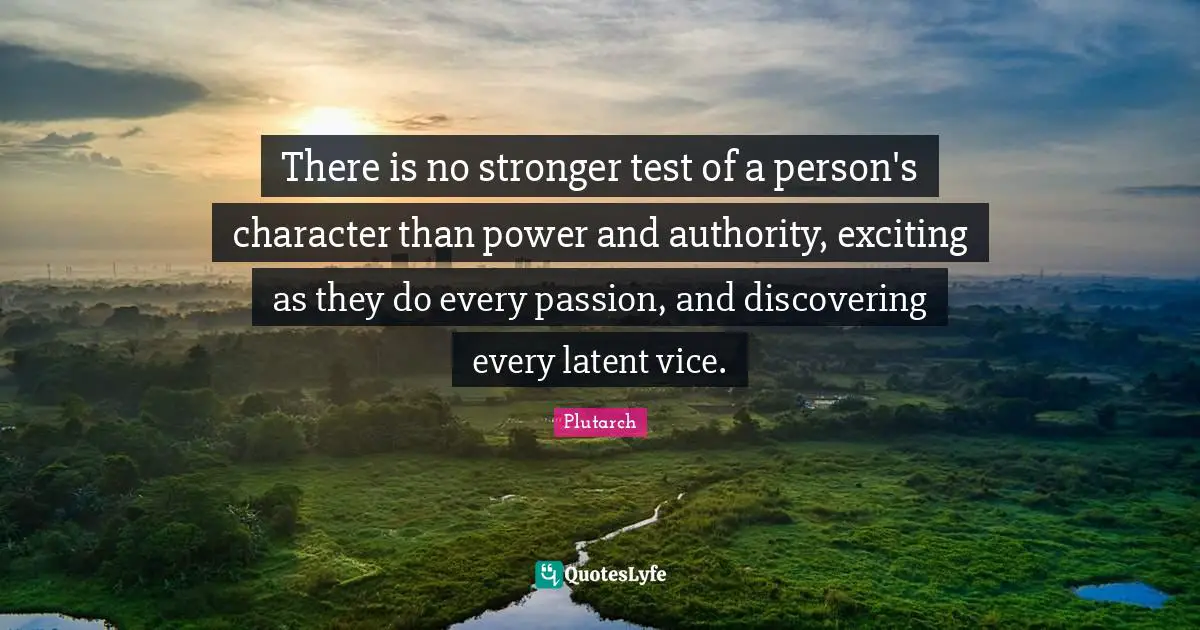 Latent Quotes: "There is no stronger test of a person's character than power and authority, exciting as they do every passion, and discovering every latent vice."