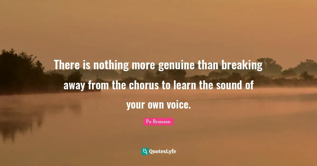 Po Bronson Quotes: "There is nothing more genuine than breaking away from the chorus to learn the sound of your own voice."