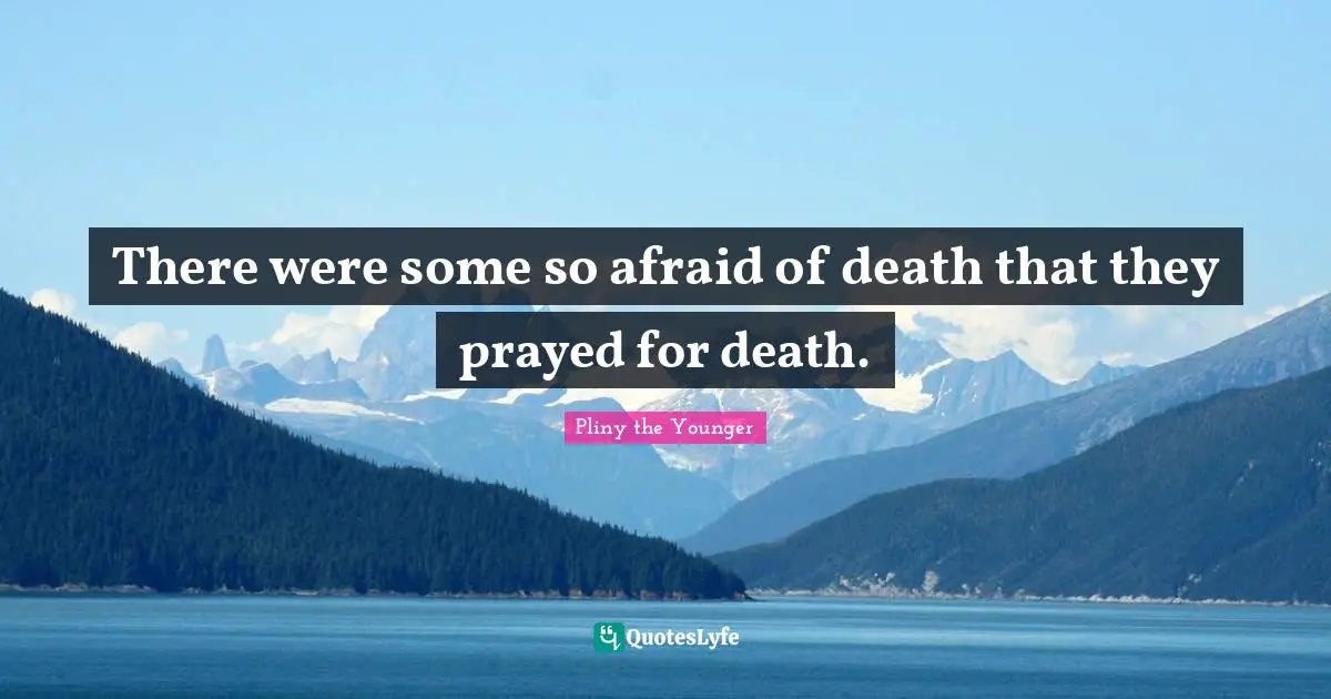 There were some so afraid of death that they prayed for death.